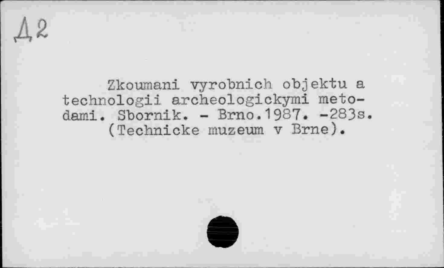 ﻿Л2
Zkoumani vyrobnich objektu a technologii archeologickymi meto-dami. Sbornik. - Brno.1987. -283s.
(Technicke muzeum v Brne).